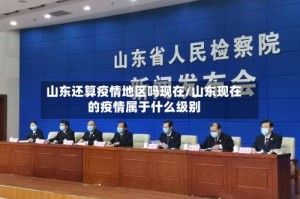 山东还算疫情地区吗现在/山东现在的疫情属于什么级别