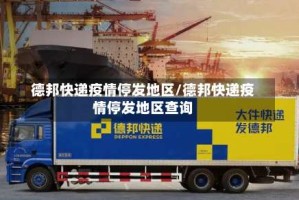 德邦快递疫情停发地区/德邦快递疫情停发地区查询
