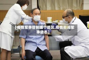 【疫情军事管制哪个地区,疫情期间军事动态】