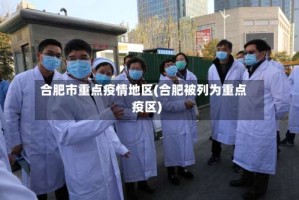 合肥市重点疫情地区(合肥被列为重点疫区)