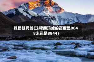 珠穆朗玛峰(珠穆朗玛峰的高度是8848米还是8844)