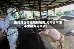 【南阳地区猪瘟疫情情况,河南省南阳市生猪费用预测】