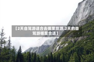 【2天自驾游适合去哪里旅游,2天的自驾游哪里合适】