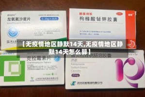 【无疫情地区静默14天,无疫情地区静默14天怎么算】