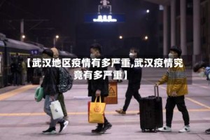 【武汉地区疫情有多严重,武汉疫情究竟有多严重】
