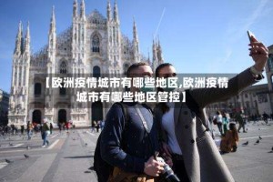 【欧洲疫情城市有哪些地区,欧洲疫情城市有哪些地区管控】