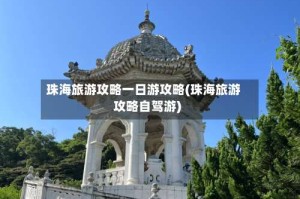 珠海旅游攻略一日游攻略(珠海旅游攻略自驾游)
