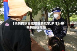 【疫情提级管理地区的概念,多地升级疫情防控措施】