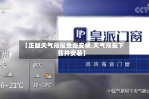 【正版天气预报免费安装,天气预报下载并安装】