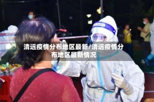 清远疫情分布地区最新/清远疫情分布地区最新情况