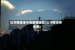 红河哪里是中高疫情地区(红河有没有疫情)