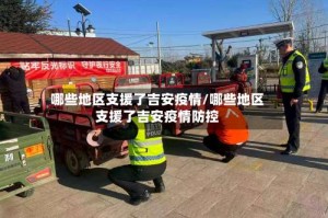 哪些地区支援了吉安疫情/哪些地区支援了吉安疫情防控