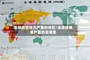 全球疫情极为严重的地区/全球疫情最严重的是哪里