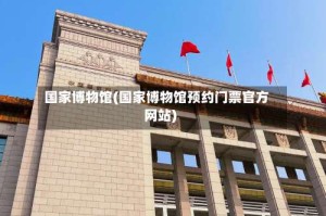 国家博物馆(国家博物馆预约门票官方网站)