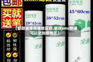 【邮政能寄疫情地区吗,邮政ems快递可以送到疫情区】