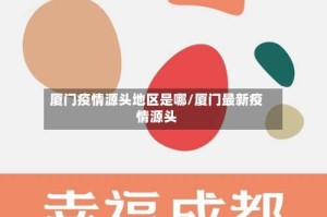 厦门疫情源头地区是哪/厦门最新疫情源头