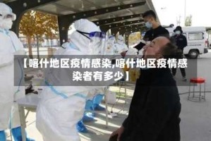 【喀什地区疫情感染,喀什地区疫情感染者有多少】