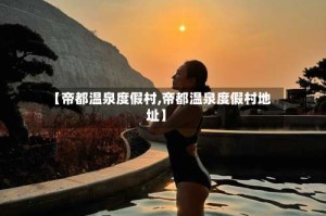 【帝都温泉度假村,帝都温泉度假村地址】