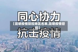 【昆明疫情防控地区名单,昆明疫情管控】