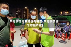 东莞疫情高发地区有哪些(东莞疫情哪个市最严重)