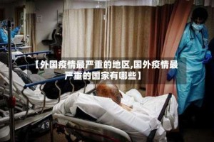 【外国疫情最严重的地区,国外疫情最严重的国家有哪些】