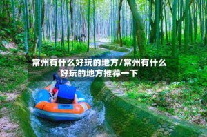 常州有什么好玩的地方/常州有什么好玩的地方推荐一下