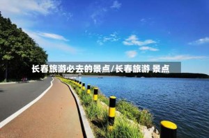 长春旅游必去的景点/长春旅游 景点