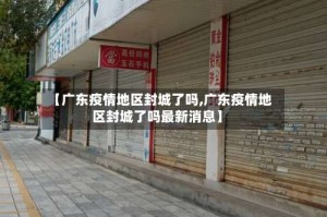 【广东疫情地区封城了吗,广东疫情地区封城了吗最新消息】
