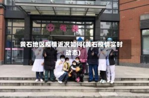 黄石地区疫情近况如何(黄石疫情实时动态)