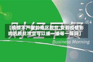【疫情不严重的地区脱贫,受到疫情影响后脱贫攻坚可以缓一缓等一等吗】