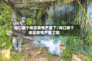 海口哪个地区疫情严重了/海口哪个地区疫情严重了呢