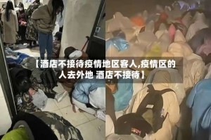 【酒店不接待疫情地区客人,疫情区的人去外地 酒店不接待】