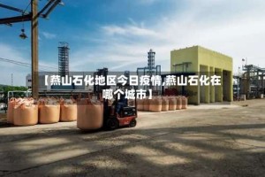 【燕山石化地区今日疫情,燕山石化在哪个城市】