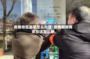 疫情地区卖家怎么办理/疫情期间商家应该怎么做