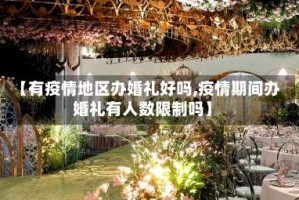 【有疫情地区办婚礼好吗,疫情期间办婚礼有人数限制吗】