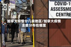 加拿大疫情分几级地区/加拿大疫情主要分布在哪里