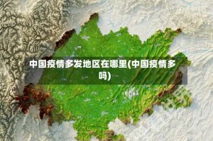 中国疫情多发地区在哪里(中国疫情多吗)