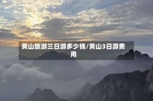 黄山旅游三日游多少钱/黄山3日游费用