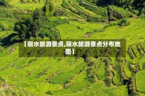【丽水旅游景点,丽水旅游景点分布地图】