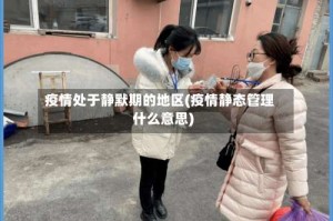 疫情处于静默期的地区(疫情静态管理什么意思)