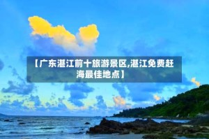 【广东湛江前十旅游景区,湛江免费赶海最佳地点】