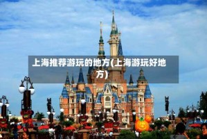 上海推荐游玩的地方(上海游玩好地方)