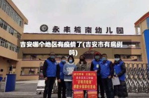 吉安哪个地区有疫情了(吉安市有病例吗)