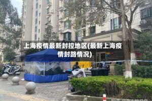 上海疫情最新封控地区(最新上海疫情封路情况)