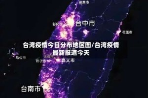 台湾疫情今日分布地区图/台湾疫情最新报道今天