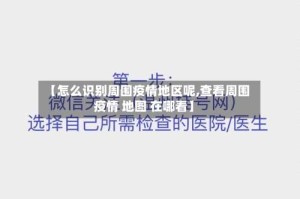 【怎么识别周围疫情地区呢,查看周围疫情 地图 在哪看】