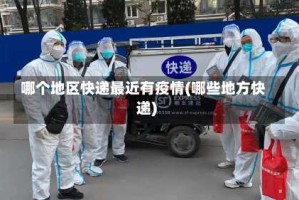 哪个地区快递最近有疫情(哪些地方快递)