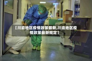 【川渝地区疫情政策最新,川渝地区疫情政策最新规定】