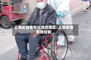 上海疫情常态化试点地区/上海疫情有效控制