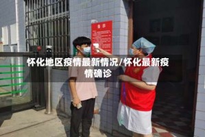 怀化地区疫情最新情况/怀化最新疫情确诊